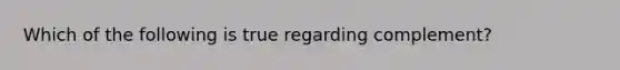 Which of the following is true regarding complement?