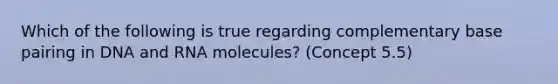 Which of the following is true regarding complementary base pairing in DNA and RNA molecules? (Concept 5.5)