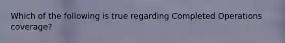 Which of the following is true regarding Completed Operations coverage?