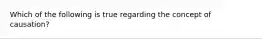 Which of the following is true regarding the concept of​ causation?