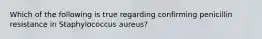 Which of the following is true regarding confirming penicillin resistance in Staphylococcus aureus?