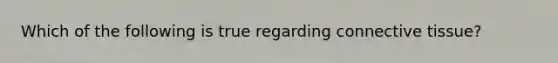Which of the following is true regarding connective tissue?