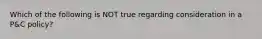 Which of the following is NOT true regarding consideration in a P&C policy?