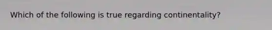 Which of the following is true regarding continentality?