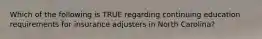 Which of the following is TRUE regarding continuing education requirements for insurance adjusters in North Carolina?