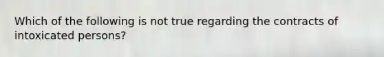 Which of the following is not true regarding the contracts of intoxicated persons?