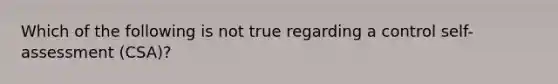 Which of the following is not true regarding a control self-assessment (CSA)?