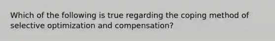 Which of the following is true regarding the coping method of selective optimization and compensation?