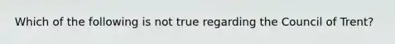 Which of the following is not true regarding the Council of Trent?