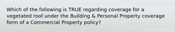 Which of the following is TRUE regarding coverage for a vegetated roof under the Building & Personal Property coverage form of a Commercial Property policy?