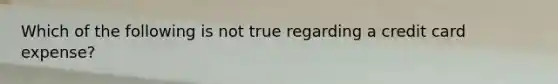Which of the following is not true regarding a credit card expense?