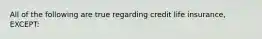 All of the following are true regarding credit life insurance, EXCEPT: