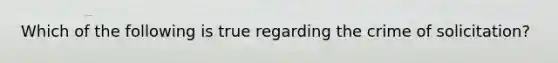 Which of the following is true regarding the crime of solicitation?