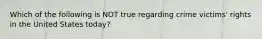 Which of the following is NOT true regarding crime victims' rights in the United States today?