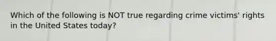 Which of the following is NOT true regarding crime victims' rights in the United States today?