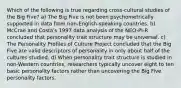 Which of the following is true regarding cross-cultural studies of the Big Five? a) The Big Five is not been psychometrically supported in data from non-English-speaking countries. b) McCrae and Costa's 1997 data analysis of the NEO-PI-R concluded that personality trait structure may be universal. c) The Personality Profiles of Culture Project concluded that the Big Five are valid descriptors of personality in only about half of the cultures studied. d) When personality trait structure is studied in non-Western countries, researchers typically uncover eight to ten basic personality factors rather than uncovering the Big Five personality factors.