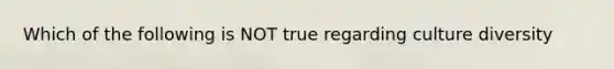 Which of the following is NOT true regarding culture diversity