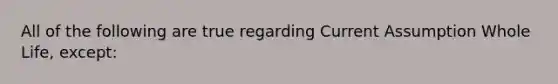 All of the following are true regarding Current Assumption Whole Life, except: