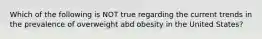 Which of the following is NOT true regarding the current trends in the prevalence of overweight abd obesity in the United States?