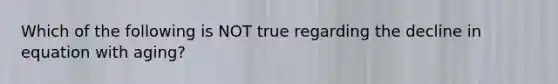 Which of the following is NOT true regarding the decline in equation with aging?