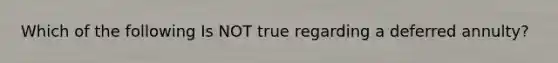 Which of the following Is NOT true regarding a deferred annulty?