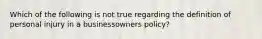 Which of the following is not true regarding the definition of personal injury in a businessowners policy?