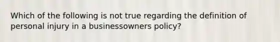 Which of the following is not true regarding the definition of personal injury in a businessowners policy?