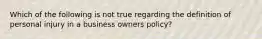 Which of the following is not true regarding the definition of personal injury in a business owners policy?