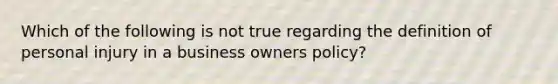 Which of the following is not true regarding the definition of personal injury in a business owners policy?