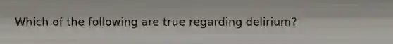 Which of the following are true regarding delirium?