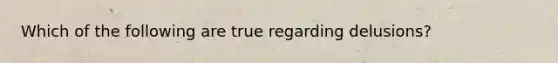 Which of the following are true regarding delusions?