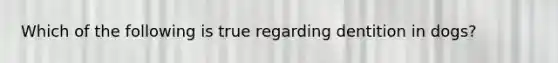 Which of the following is true regarding dentition in dogs?