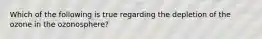 Which of the following is true regarding the depletion of the ozone in the ozonosphere?