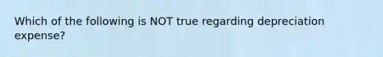 Which of the following is NOT true regarding depreciation expense?