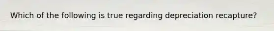 Which of the following is true regarding depreciation recapture?