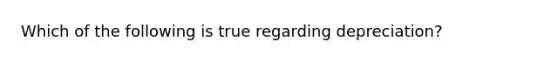 Which of the following is true regarding depreciation?