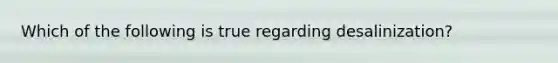 Which of the following is true regarding desalinization?