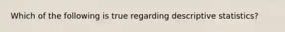 Which of the following is true regarding descriptive statistics?