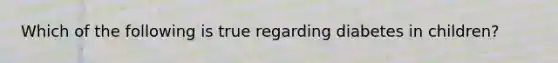 Which of the following is true regarding diabetes in children?