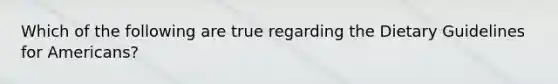 Which of the following are true regarding the Dietary Guidelines for Americans?