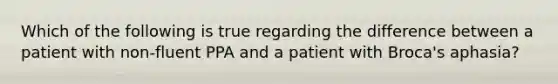 Which of the following is true regarding the difference between a patient with non-fluent PPA and a patient with Broca's aphasia?