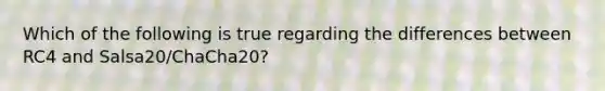 Which of the following is true regarding the differences between RC4 and Salsa20/ChaCha20?