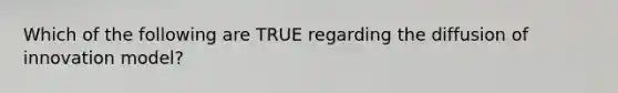 Which of the following are TRUE regarding the diffusion of innovation model?