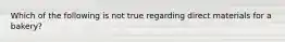 Which of the following is not true regarding direct materials for a bakery?