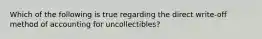 Which of the following is true regarding the direct write-off method of accounting for uncollectibles?