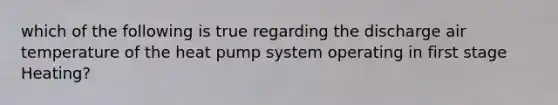 which of the following is true regarding the discharge air temperature of the heat pump system operating in first stage Heating?