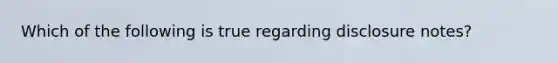Which of the following is true regarding disclosure notes?