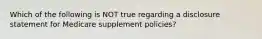 Which of the following is NOT true regarding a disclosure statement for Medicare supplement policies?