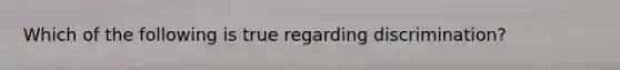 Which of the following is true regarding discrimination?