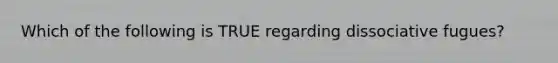 Which of the following is TRUE regarding dissociative fugues?